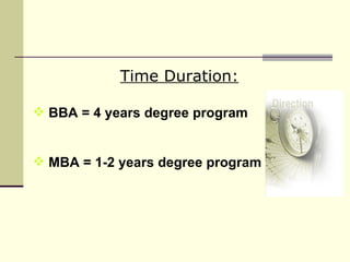 Time Duration: BBA = 4 years degree program MBA = 1-2 years degree program 