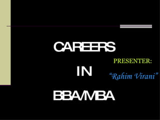 CAREERS IN BBA/MBA PRESENTER: “ Rahim Virani” 