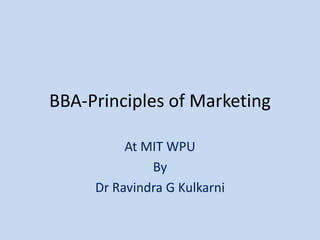 BBA-Principles of Marketing
At MIT WPU
By
Dr Ravindra G Kulkarni
 