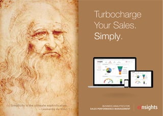 Turbocharge
Your Sales.
Simply.
My Dashboard
BUSINESS ANALYTICS FOR
SALES PERFORMANCE MANAGEMENT
Simplicity is the ultimate sophistication.
~ Leonardo da Vinci“ ”
 