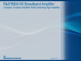 R&S®BBA100 Broadband Amplifier
Compact, modular amplifier family featuring high reliability




                                                  August 2012
 