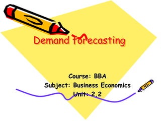 Demand forecasting
Course: BBA
Subject: Business Economics
Unit: 2.2
 