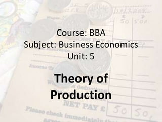 Course: BBA
Subject: Business Economics
Unit: 5
Theory of
Production
 