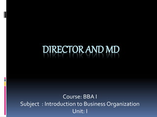 DIRECTOR AND MD
Course: BBA I
Subject : Introduction to Business Organization
Unit: I
 