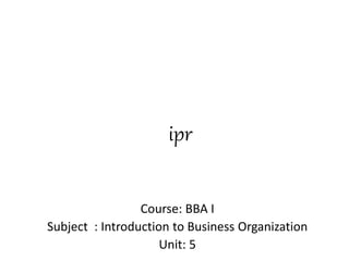 ipr
Course: BBA I
Subject : Introduction to Business Organization
Unit: 5
 