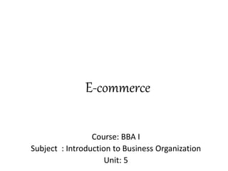 E-commerce
Course: BBA I
Subject : Introduction to Business Organization
Unit: 5
 