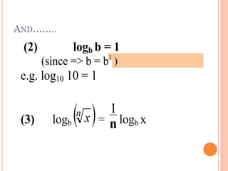AND……..
(2) logb b = 1
(since => b = bx
, hence x must = 1)
e.g. log10 10 = 1
(3) logb  n
x = n
1
logb x
1
)
 