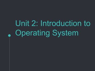 Unit 2: Introduction to
Operating System
 
