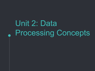Unit 2: Data
Processing Concepts
 