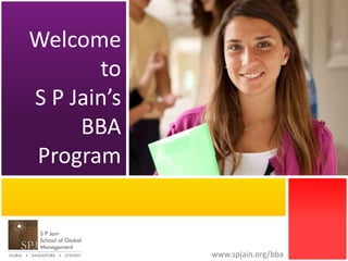 www.spjain.org/bba 
Welcome 
to 
S P Jain’s 
BBA 
Program 
 