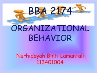 BBA 2174
ORGANIZATIONAL
BEHAVIOR
Nurhidayah Binti Lamantali
113401004

 