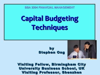BBA 2204 FINANCIAL MANAGEMENT

Capital Budgeting
Capital Budgeting
Techniques
Techniques
by
Stephen Ong
Visiting Fellow, Birmingham City
University Business School, UK
Visiting Professor, Shenzhen

 