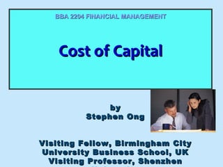 BBA 2204 FINANCIAL MANAGEMENT

Cost of Capital
Cost of Capital
by
Stephen Ong
Visiting Fellow, Birmingham City
University Business School, UK
Visiting Professor, Shenzhen

 