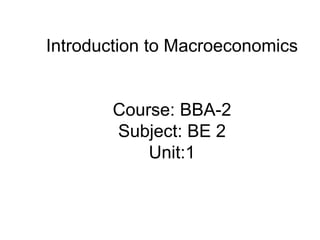 Introduction to Macroeconomics
Course: BBA-2
Subject: BE 2
Unit:1
 