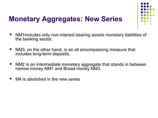Monetary Aggregates: New Series
 NM1includes only non-interest bearing assets monetary liabilities of
the banking sector,...