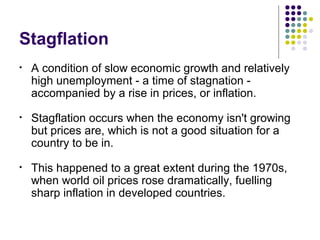 Stagflation
• A condition of slow economic growth and relatively
high unemployment - a time of stagnation -
accompanied by...