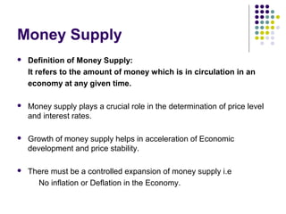 Money Supply
 Definition of Money Supply:
It refers to the amount of money which is in circulation in an
economy at any g...
