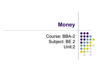 Money
Course: BBA-2
Subject: BE 2
Unit:2
 