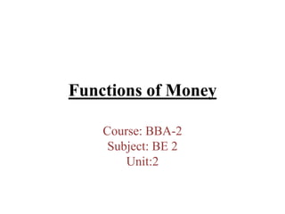 Functions of Money
Course: BBA-2
Subject: BE 2
Unit:2
 