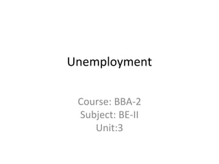 Unemployment
Course: BBA-2
Subject: BE-II
Unit:3
 