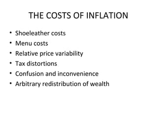 THE COSTS OF INFLATION
• Shoeleather costs
• Menu costs
• Relative price variability
• Tax distortions
• Confusion and inconvenience
• Arbitrary redistribution of wealth
 