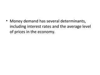 Money Supply, Money Demand, and Monetary
Equilibrium
• Money demand has several determinants,
including interest rates and the average level
of prices in the economy.
 