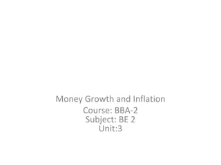 Money Growth and Inflation
Course: BBA-2
Subject: BE 2
Unit:3
 