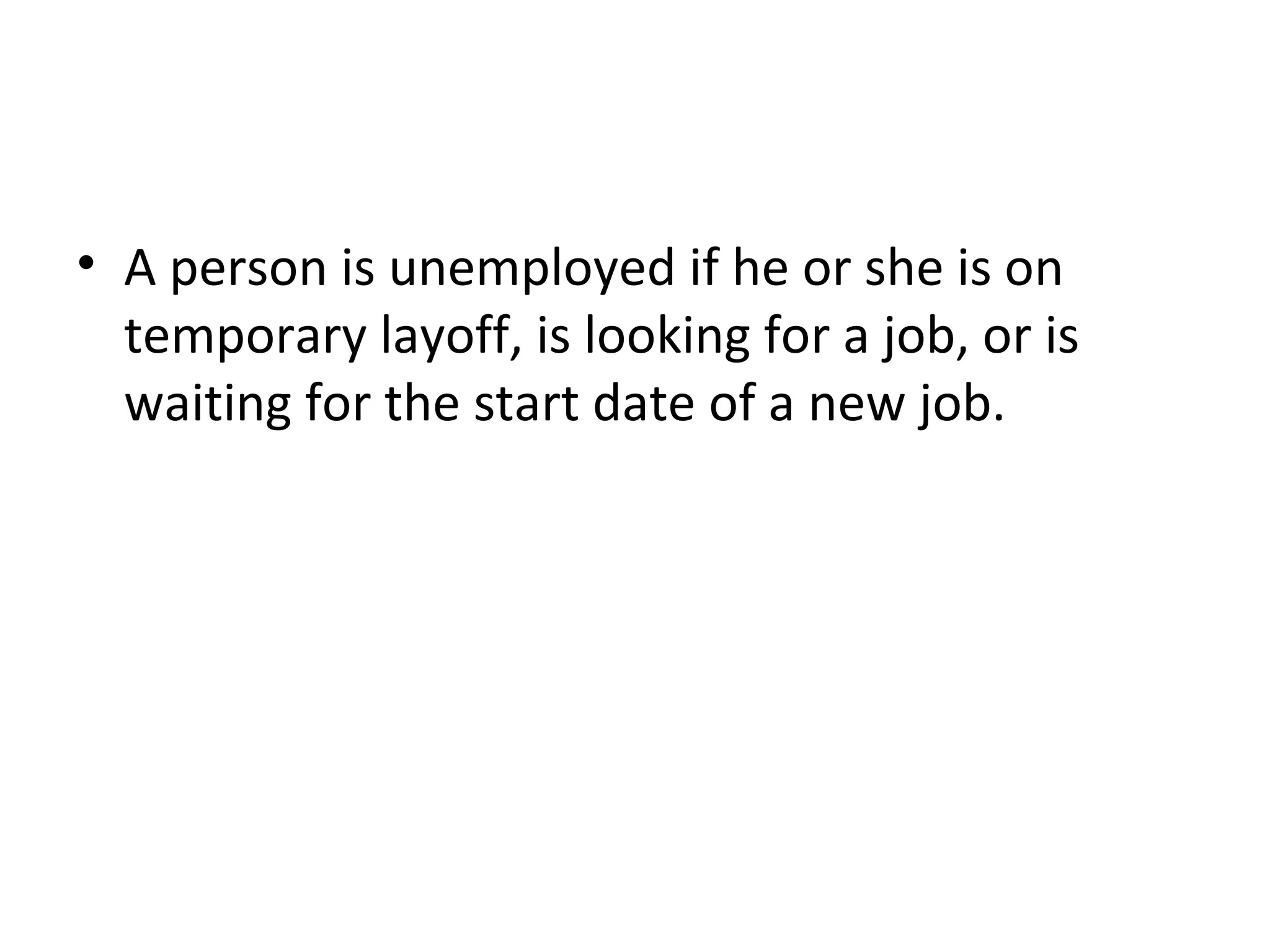 How Is Unemployment Measured?
• A person is unemployed if he or she is on
temporary layoff, is looking for a job, or is
waiting for the start date of a new job.
 