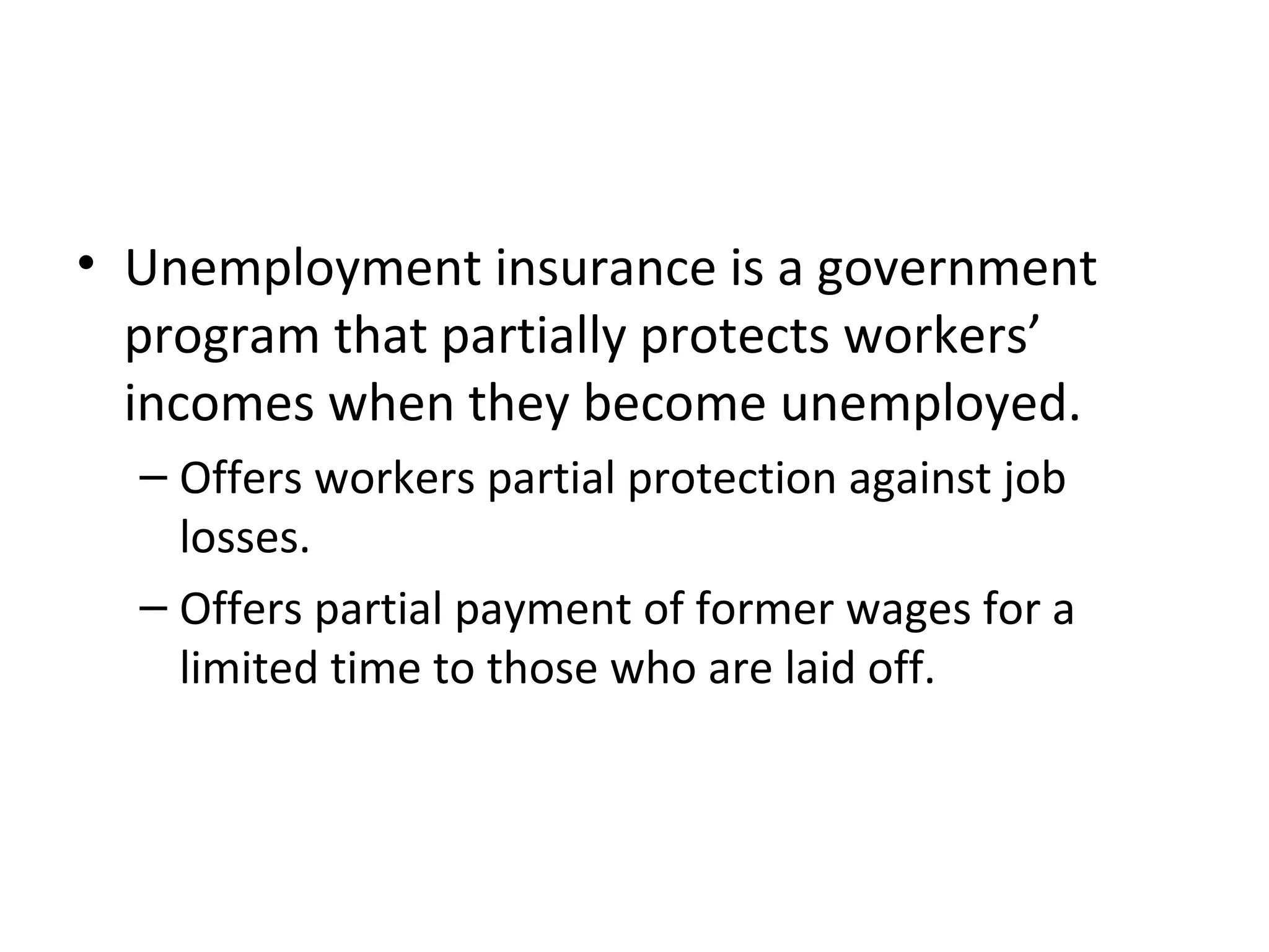 Public Policy and Job Search
• Unemployment insurance is a government
program that partially protects workers’
incomes when they become unemployed.
– Offers workers partial protection against job
losses.
– Offers partial payment of former wages for a
limited time to those who are laid off.
 
