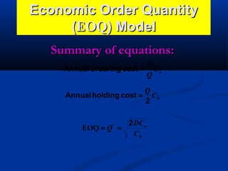 Economic Order Quantity
(EOQ) Model
Summary of equations:
D
Annual ordering cost = C o
Q
Q
Annual holding cost = C h
2
EOQ = Q * =

2 DC o
Ch

 