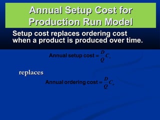 Annual Setup Cost for
Production Run Model
Setup cost replaces ordering cost
when a product is produced over time.
D
Annual setup cost = C s
Q

replaces

D
Annual ordering cost = C o
Q

 