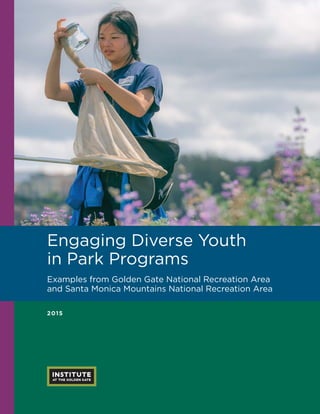 PAGE 1 E N G A G I N G D I V E R S E Y O U T H I N P A R K P R O G R A M S
2015
Engaging Diverse Youth
in Park Programs
Examples from Golden Gate National Recreation Area
and Santa Monica Mountains National Recreation Area
 