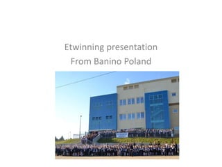 Etwinning presentation
From Banino Poland
 