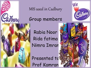 MIS used in Cadbury
Group members
Rabia Noor
Rida fatima
Nimra Imran
Presented to
Prof Kamran
 