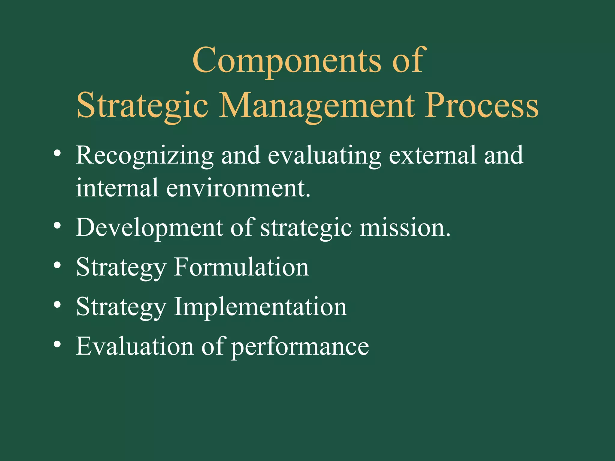 Components of Strategic Management Process Recognizing and evaluating external and internal environment. Development of strategic mission. Strategy Formulation Strategy Implementation Evaluation of performance 