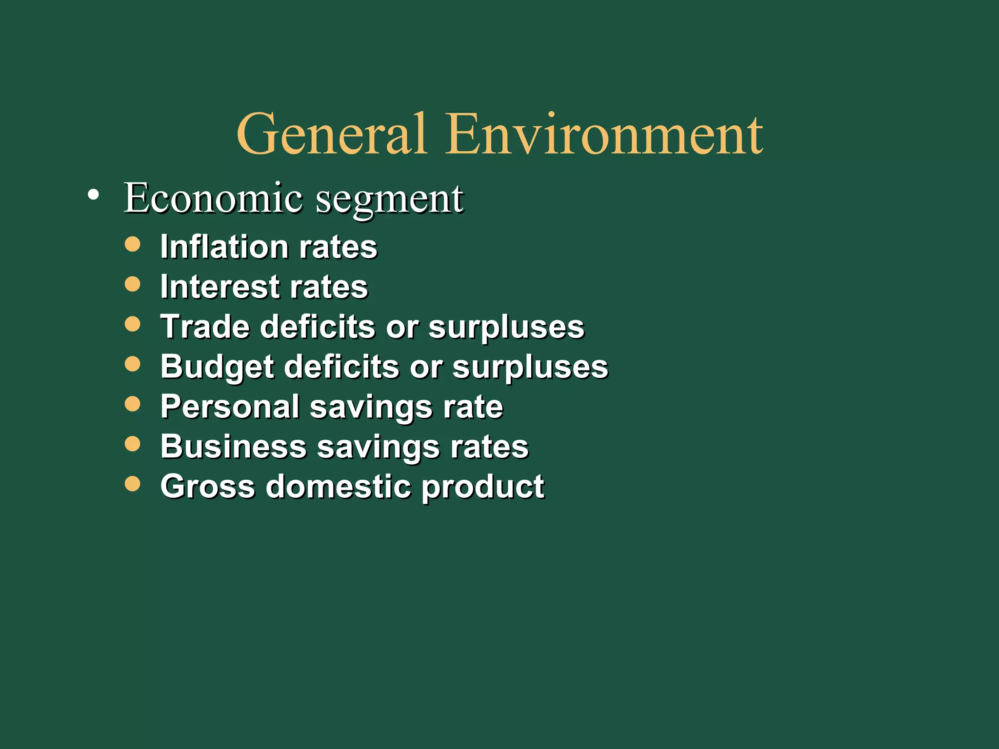 General Environment Economic segment Inflation rates Interest rates Trade deficits or surpluses Budget deficits or surpluses Personal savings rate Business savings rates Gross domestic product 