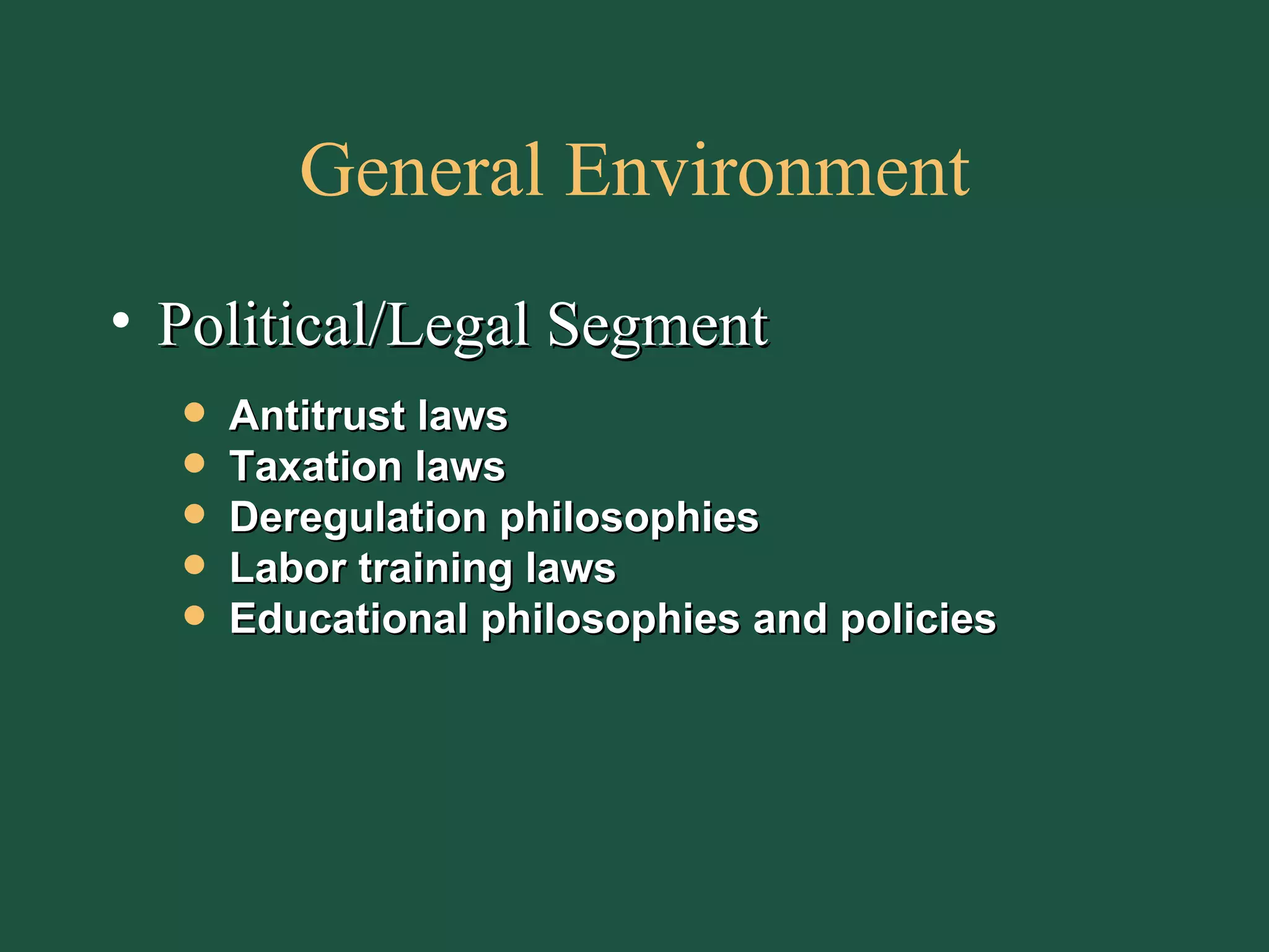 General Environment Political/Legal Segment Antitrust laws Taxation laws Deregulation philosophies Labor training laws Educational philosophies and policies 