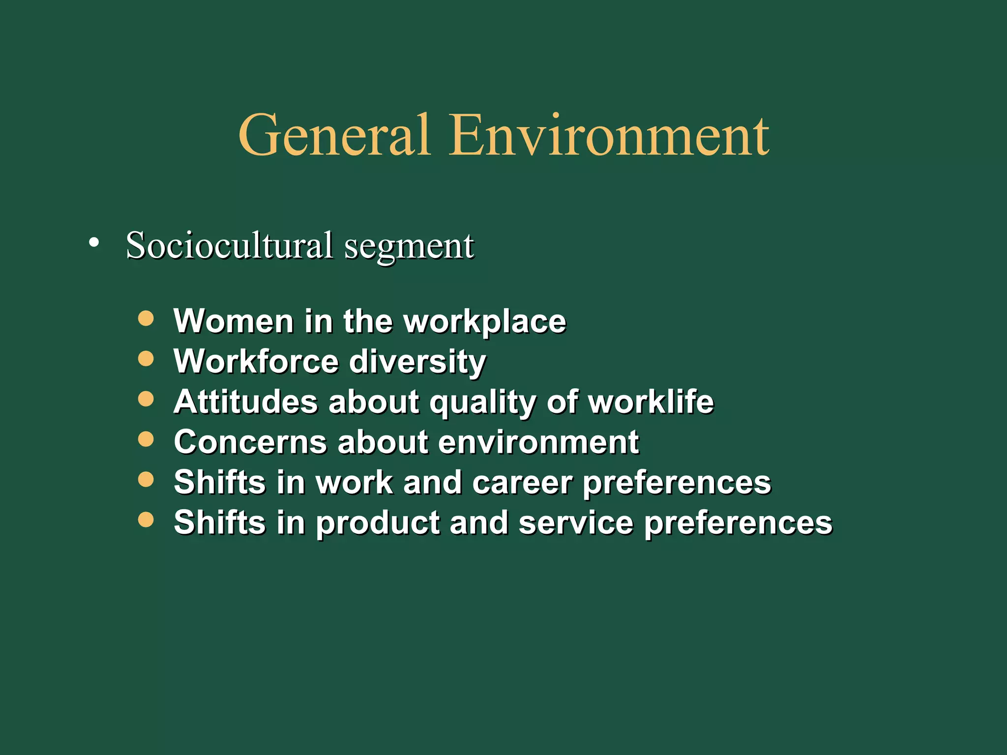 General Environment Sociocultural segment Women in the workplace Workforce diversity Attitudes about quality of worklife Concerns about environment Shifts in work and career preferences Shifts in product and service preferences 
