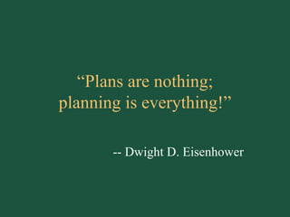 “ Plans are nothing; planning is everything!” -- Dwight D. Eisenhower 