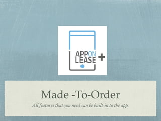 Made -To-Order
All features that you need can be built-in to the app.
+
 