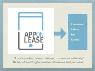 Do you know how much it costs to get a customised mobile app? 
We provide mobile applications on subscription, that you can use.
• Restaurant
• Bakery
• Spa
• Saloon
 