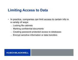 Limiting Access to Data
 In practice, companies can limit access to certain info in
a variety of ways:
̶ Locking file cabinets
̶ Marking confidential documents
̶ Creating password protected access to databases
̶ Encrypt sensitive information or data transfers
 