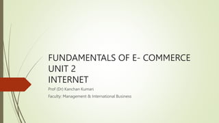 FUNDAMENTALS OF E- COMMERCE
UNIT 2
INTERNET
Prof (Dr) Kanchan Kumari
Faculty: Management & International Business
 