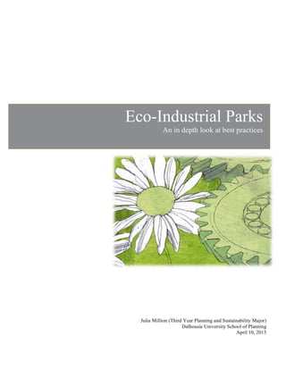  
	
   	
  
Eco-Industrial Parks
An in depth look at best practices
	
  	
  
Julia Million (Third Year Planning and Sustainability Major)
Dalhousie University School of Planning
April 10, 2015
 