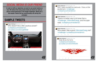 SOCIAL MEDIA IS OUR FRIEND
In order to fufill our objectives, we want to use social media as a
tool. We believe that using social media can boost our sales as
well as overall awareness of the Dodge Challenger. Below are a
few sample Tweets that we could possibly use during this
campaign.
SAMPLE TWEETS
48 49
 