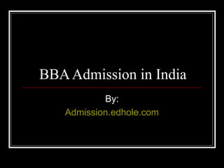 BBA Admission in India 
By: 
Admission.edhole.com 
 