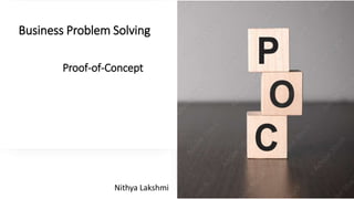 Business Problem Solving
Proof-of-Concept
Nithya Lakshmi
 