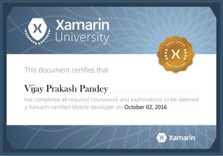 This document certifies that
has completed all required coursework and examinations to be deemed
a Xamarin-certified Mobile developer on
Vijay Prakash Pandey
October 02, 2016
 