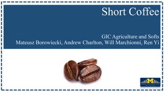 Short Coffee
GIC Agriculture and Softs
Mateusz Borowiecki, Andrew Charlton, Will Marchionni, Ren Yi
 