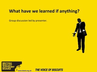 What have we learned if anything? Group discussion led by presenter. www.bbab.org.uk 